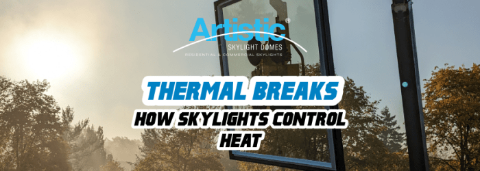 Thermal Breaks: How Skylights Control Heat - Artistic Skylight